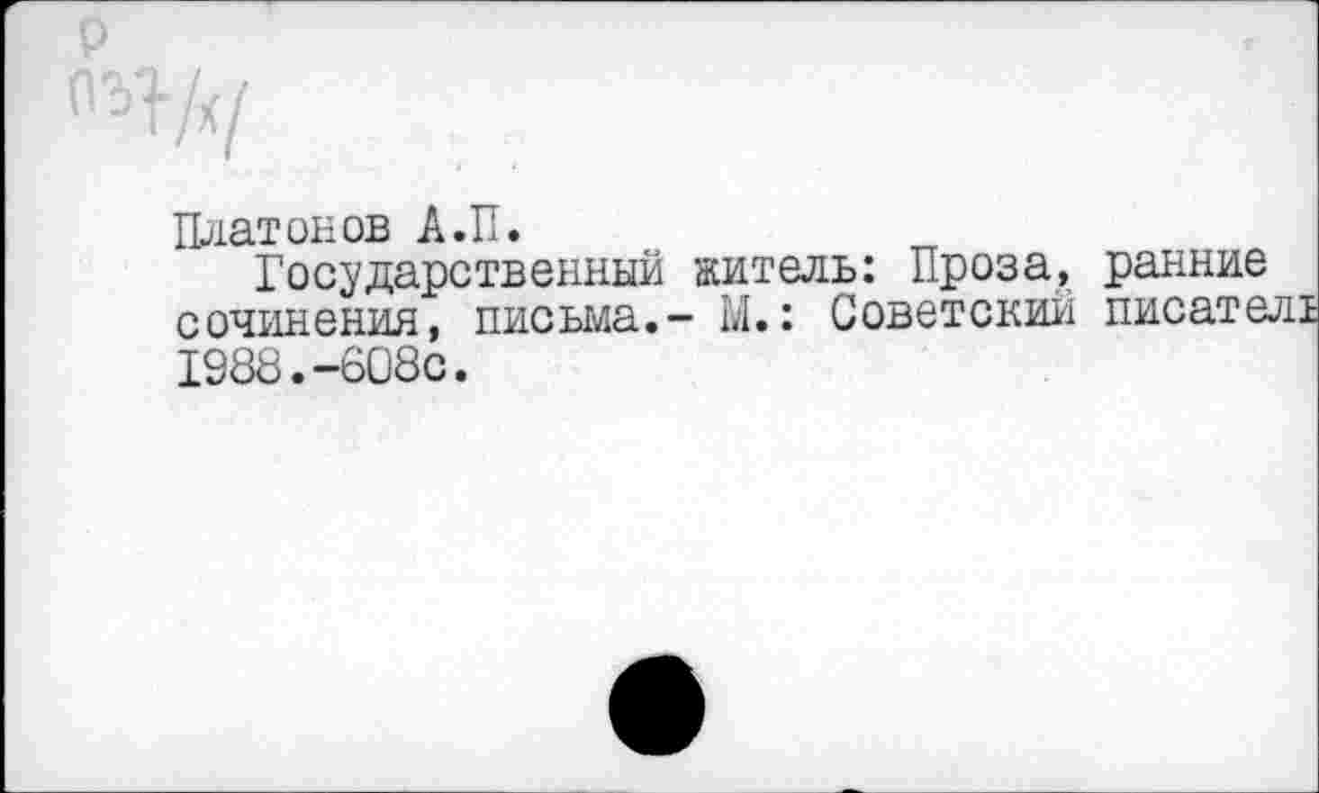 ﻿
Платонов А.П.
Государственный житель: Проза, ранние сочинения, письма.- М.: Советский писате 1988.-608с.